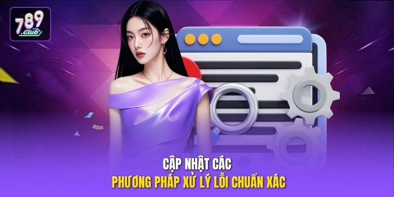 Cập nhật các phương pháp xử lý lỗi chuẩn xác