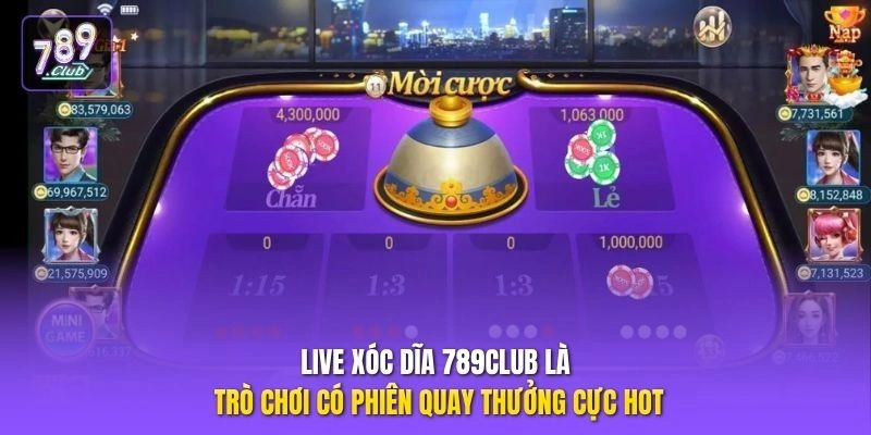 Live Xóc Dĩa 789CLUB là trò chơi có phiên quay thưởng cực hot