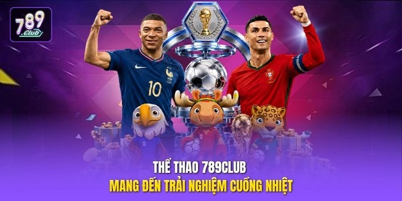 Thể thao 789CLUB mang đến trải nghiệm cuồng nhiệt